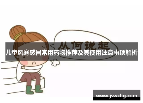 儿童风寒感冒常用药物推荐及其使用注意事项解析