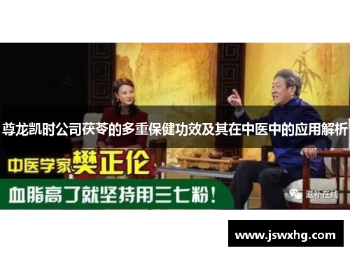 尊龙凯时公司茯苓的多重保健功效及其在中医中的应用解析