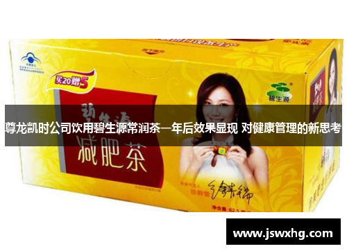 尊龙凯时公司饮用碧生源常润茶一年后效果显现 对健康管理的新思考
