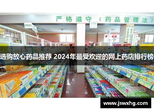 选购放心药品推荐 2024年最受欢迎的网上药店排行榜